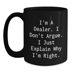 Funny Dealer Gifts from Men, Black Coffee Mug 'I'm A Dealer. I Don't Argue. I Just Explain Why I'm Right.'