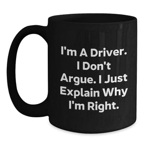Funny Driver Quotes Black Coffee Mugs for Him or Her, Gifts from Friends, Coworkers, Family, or Men for Birthday, 'I'm A Driver. I Don't Argue. I Just Explain Why I'm Right.'