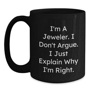 Funny Jeweler Gifts for Men from Friends and Family - Black Coffee Mug, I'm A Jeweler. I Don't Argue. I Just Explain Why I'm Right.