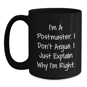 Funny Postmaster Gifts from Friends, Christmas Unique Gifts for Postmaster, Black Coffee Mug with Postmaster Quote - I'm a Postmaster, I Don't Argue, I Just Explain Why I'm Right.