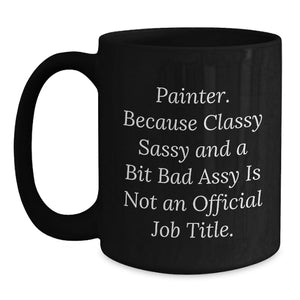 Funny Painter Gifts from Men - Unique Birthday Unique Gifts for Painter - 'Painter. Because Classy Sassy And A Bit Fearlessy Is Not An Official Job Title.' Black Coffee Mug
