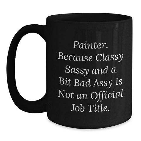 Image of Funny Painter Gifts from Men - Unique Birthday Unique Gifts for Painter - 'Painter. Because Classy Sassy And A Bit Fearlessy Is Not An Official Job Title.' Black Coffee Mug - Main