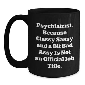 Funny Psychiatrist Gifts, Black Coffee Mug, 'Classy Sassy And A Bit Fearlessy Is Not An Official Job Title', Christmas Unique