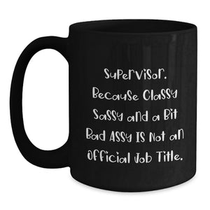 Funny Supervisor Gifts from Friends for a Graduation, Supervisor Black Coffee Mug with a Twist, 'Supervisor. Because Classy Sassy And A Bit Fearlessy Is Not An Official Job Title.'
