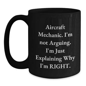 Funny Aircraft Mechanic Gifts for Men - Aircraft Mechanic Christmas Unique Mugs - 'I'm Not Arguing. I'm Just Explaining Why I'm Right.' Black Coffee Mug - Gifts from Friends and Family