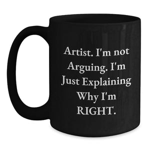 Funny Quotes for Artists Gifts from Friends, Artist Black Coffee Mug for Christmas Unique Gifts, I'm Not Arguing. I'm Just Explaining Why I'm Right.