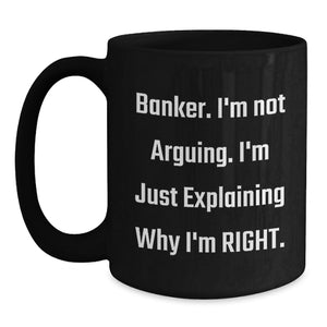 Funny Banker Gifts from Friends for Men - Black Coffee Mug - 'I'm Not Arguing, I'm Just Explaining Why I'm Right' Christmas Unique Ideas