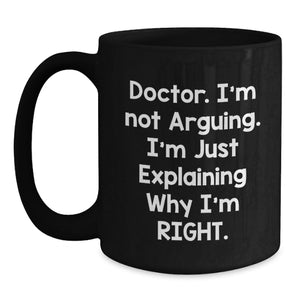 Funny Doctor Gifts from Family or Friends, Black Coffee Mug for Men or Women, 'I'm Not Arguing I'm Just Explaining Why I'm Right' Christmas Unique Gifts