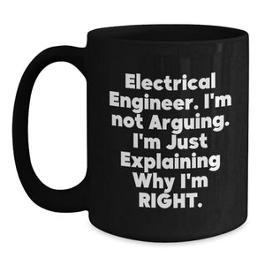 Funny Electrical Engineer Gifts, Black Coffee Mug for Men, 'I'm Not Arguing. I'm Just Explaining Why I'm Right.' Mugs from Friends, Unique Graduation Gifts for Electrical Engineers
