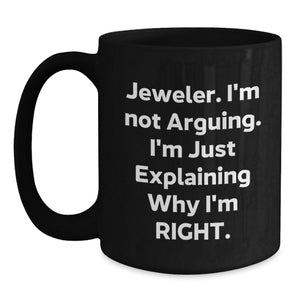 Funny Jeweler Gifts from Men to Friends and Family, Black Coffee Mug, Christmas Unique Presents for Jeweler Enthusiasts, 'I'm Not Arguing, I'm Just Explaining Why I'm Right' Mugs