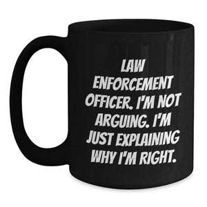 Funny Law Enforcement Officer Gifts from Men for Law Enforcement Officer - Black Coffee Mug - I'm Not Arguing. I'm Just Explaining Why I'm Right. Christmas Unique Items