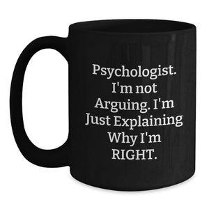Funny Psychologist Gifts from Friends for Psychologist - Black Coffee Mug 'I'm Not Arguing I'm Just Explaining Why I'm Right' Christmas Unique Gifts