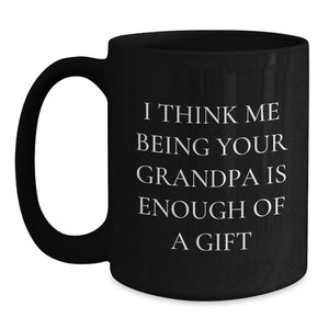 Funny Grandpa Gifts for Him, Black Coffee Mug, 'I Think Me Being Your Grandpa Is Enough Of A Gift' Quote, Unique Christmas Unique Gifts from Family to Grandpa