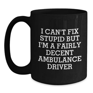 Funny Ambulance Driver Gifts for Men, Black Coffee Mug, 'I Can't Fix Stupid But I'm A Fairly Decent Ambulance Driver' Quote, Gifts from Friends, Birthday Unique Gifts for Ambulance Driver