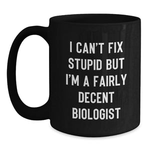 Funny Biologist Gifts for Men - I Can't Fix Stupid But I'm A Fairly Decent Biologist, Black Coffee Mug for Christmas Unique Gift from Friends or Family