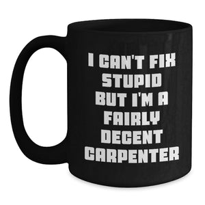 Christmas Unique Gifts for Carpenter Friends, Funny Carpenter Mug for Men, 'I Can't Fix Stupid But I'm A Fairly Decent Carpenter' Quote Black Coffee Mug