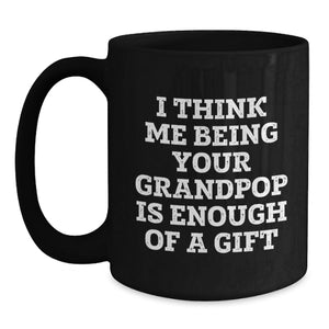 Funny Grandpop Gifts for Men or Women, I Think Me Being Your Grandpop Is Enough Of A Gift, Black Coffee Mug, Christmas Unique Presents