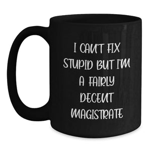 Funny Magistrate Gift Ideas, 'I Can't Fix Stupid But I'm A Fairly Decent Magistrate' Black Coffee Mug for Birthday, Gifts from Friends, Gifts for Magistrate