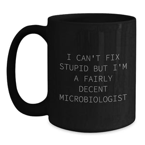 Funny Microbiologist Gift, Birthday Unique Mug for Microbiologist Lovers, I Can't Fix Stupid But I'm A Fairly Decent Microbiologist Black Coffee Mug for Men from Friends