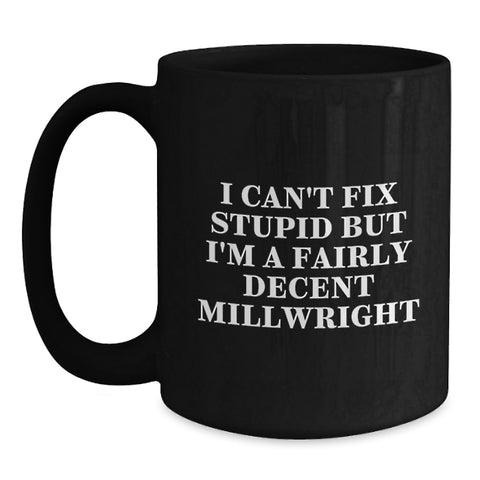Image of Funny Millwright Gifts from Friends and Family - Unique Black Coffee Mug I Can't Fix Stupid But I'm A Fairly Decent Millwright for Men and Women - Main