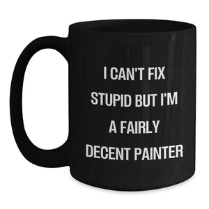 Funny Painter Gifts, Black Coffee Mug, Christmas Unique for Painter Friends, 'I Can't Fix Stupid But I'm A Fairly Decent Painter' Quote