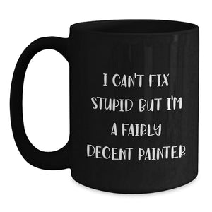 Painter Humor Funny Gifts from Friends and Family for Painter Christmas Unique Mugs - 'I Can't Fix Stupid But I'm A Fairly Decent Painter' Black Coffee Mug, 11oz or 15oz
