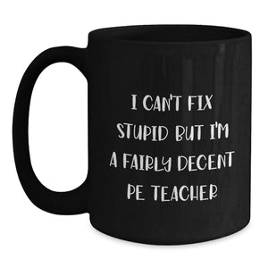 Funny PE Teacher Gifts from Men to Women, Friends, Family - I Can't Fix Stupid But I'm A Fairly Decent PE Teacher Black Coffee Mug, Unique Christmas Unique Gifts for PE Teacher