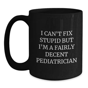 Funny Pediatrician Gifts - I Can't Fix Stupid But I'm A Fairly Decent Pediatrician Mugs for Christmas Unique Gifts from Men to Family