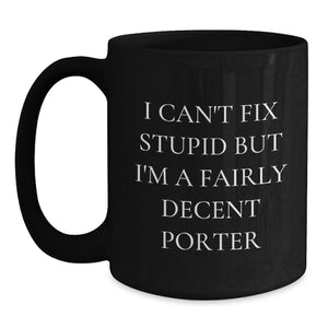 Funny Porter Birthday Unique Gifts from Friends and Family - I Can't Fix Stupid But I'm A Decent Porter Black Coffee Mug, 11oz or 15oz