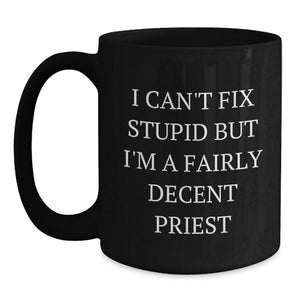 Funny Priest Gifts for Men - Black Coffee Mug with Humorous Quote 'I Can't Fix Stupid But I'm A Fairly Decent Priest', Perfect Unique Christmas Unique Gifts from Friends to Family