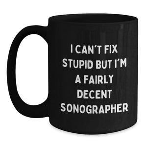 Funny Sonographer Gifts from Men to Coworkers, Black Coffee Mug, I Can't Fix Stupid But I'm A Fairly Decent Sonographer, Perfect for Christmas Unique Gifts