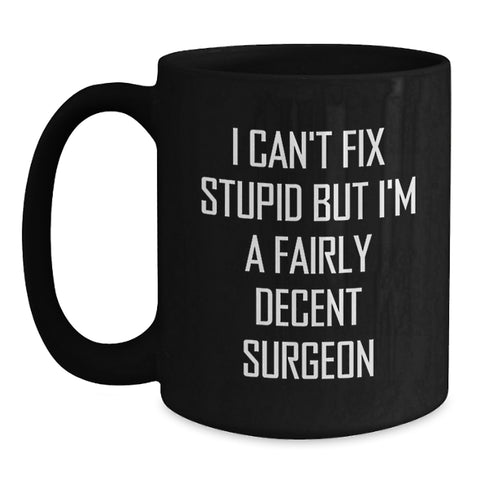 Image of Funny Surgeon Gifts from Men - I Can't Fix Stupid But I'm A Fairly Decent Surgeon Black Coffee Mug for Christmas Unique Gifts for Surgeons - Main