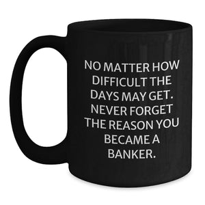 Funny Banker Gifts from Men to Colleagues, 'No Matter How Difficult The Days May Get' Inspirational Black Coffee Mug for Birthday Celebrations
