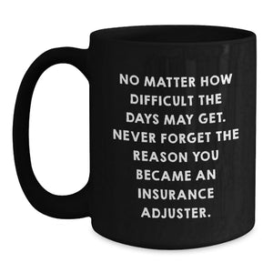Funny Inspirational Insurance Adjuster Gifts from Family for Insurance Adjuster Mother's Day Unique Black Coffee Mugs, 'No Matter How Difficult The Days May Get.