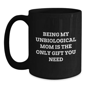Funny Gifts from Unbiological Mom Lovers, Black Coffee Mugs for Unbiological Mom, Being My Unbiological Mom Is The Only Gift You Need