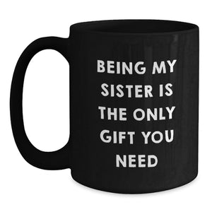 Funny Sister Gifts from Men to Women, Black Coffee Mug for Sister, Being My Sister Is The Only Gift You Need Christmas Unique Gifts
