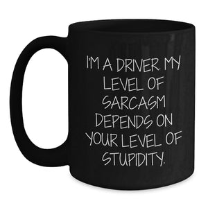 Funny Driver Gifts from Friends for Birthday, Black Coffee Mug with 'I'm A Driver. My Level Of Sarcasm Depends On Your Level Of Stupidity.', 11oz or 15oz