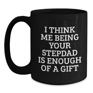 Funny Stepdad Gift, I Think Me Being Your Stepdad Is Enough Of A Gift, Black Coffee Mug for Birthday