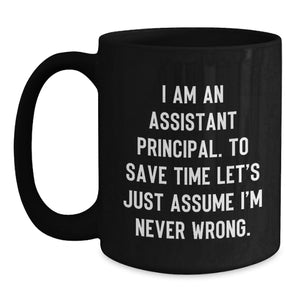 Funny Assistant Principal Gifts for Him Black Coffee Mug, Christmas Unique Ideas from Friends, Men, Family, 'I Am An Assistant Principal. To Save Time Let's Just Assume I'm Never Wrong.'