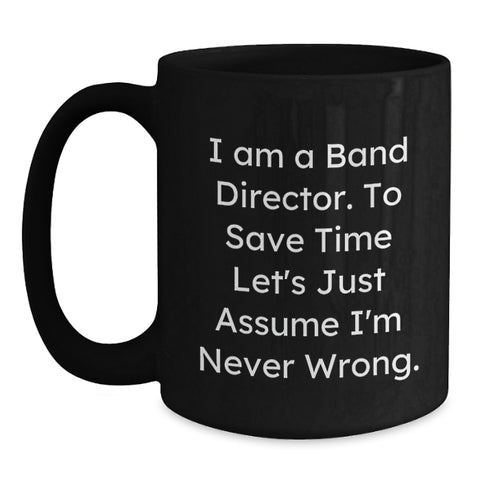 Image of Funny Band Director Gift, Unique Birthday Coffee Mug for Men, Women, Friends, Colleagues, 'I Am A Band Director. To Save Time Let's Just Assume I'm Never Wrong.', Black Ceramic Mug - Main