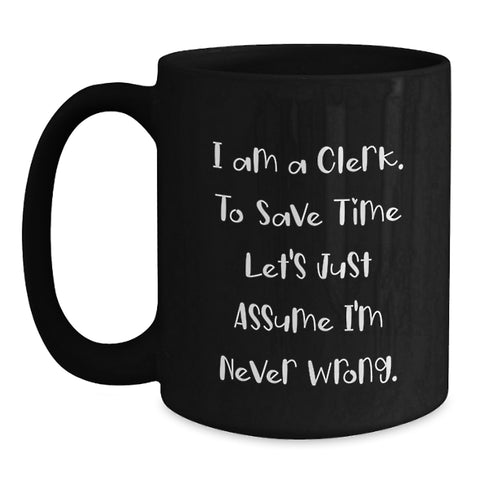 Image of Clerk Humor Black Coffee Mug, Gifts from Friends for Clerk's Birthday, 'I Am A Clerk. To Save Time Let's Just Assume I'm Never Wrong.' - Main