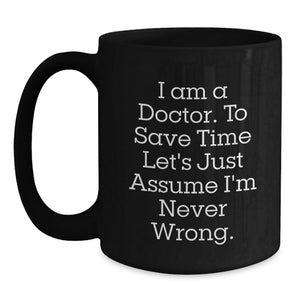 Funny Doctor Birthday Unique Gifts from Friends - 'I Am A Doctor' Quote Black Coffee Mug, 11oz or 15oz, Microwave and Dishwasher Safe