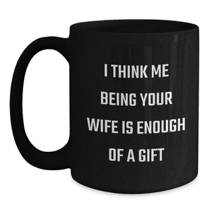 Funny Wife Gifts, 'I Think Me Being Your Wife Is Enough Of A Gift', Black Coffee Mug, Birthday Unique