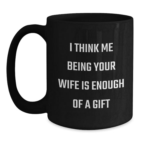 Image of Funny Wife Gifts, 'I Think Me Being Your Wife Is Enough Of A Gift', Black Coffee Mug, Birthday Unique - Main
