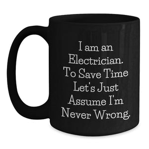 Funny Electrician Gifts, 'I Am An Electrician. To Save Time Let's Just Assume I'm Never Wrong.' Black Coffee Mug for Electrician, Birthday Unique Gifts from Friends to Electrician