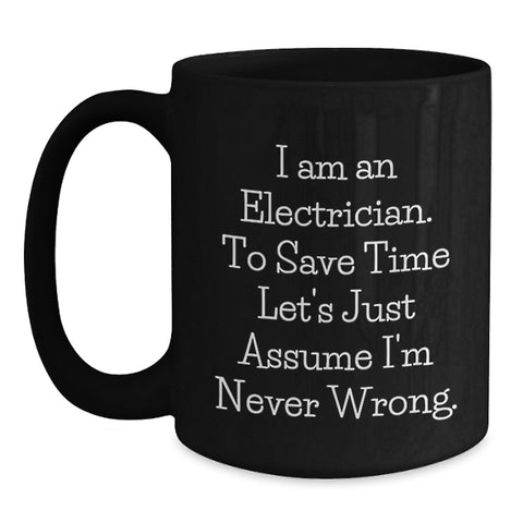 Image of Funny Electrician Gifts, 'I Am An Electrician. To Save Time Let's Just Assume I'm Never Wrong.' Black Coffee Mug for Electrician, Birthday Unique Gifts from Friends to Electrician - Main