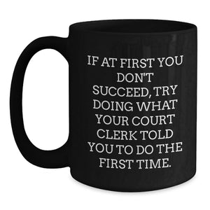 Funny Court Clerk Gifts from Men, Unique Black Coffee Mugs for Court Clerks on Mother's Day, If At First You Don't Succeed, Try Doing What Your Court Clerk Told You To Do The First Time.
