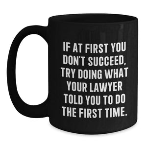 Funny Lawyer Gifts - If At First You Don't Succeed, Try Doing What Your Lawyer Told You To Do The First Time. Birthday Unique Mugs for Men Women Friends Family
