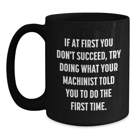 Image of Funny Machinist Gifts from Men for Friends, Cozy Black Coffee Mug, If At First You Don't Succeed, Try Doing What Your Machinist Told You To Do The First Time, Christmas Unique Presents - Main