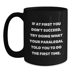 Funny Paralegal Gifts from Coworkers - If At First You Don't Succeed, Try Doing What Your Paralegal Told You To Do The First Time. Black Coffee Mug for Birthday